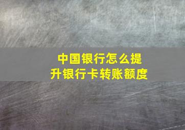 中国银行怎么提升银行卡转账额度