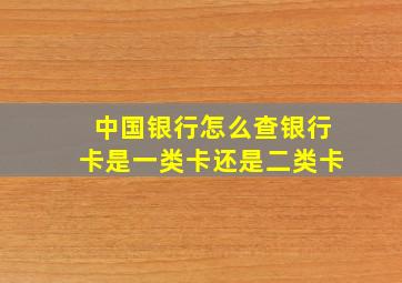 中国银行怎么查银行卡是一类卡还是二类卡