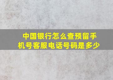 中国银行怎么查预留手机号客服电话号码是多少