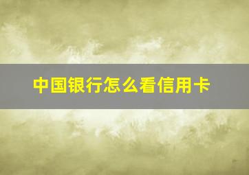 中国银行怎么看信用卡