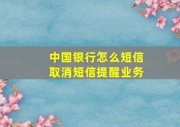 中国银行怎么短信取消短信提醒业务