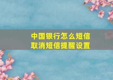 中国银行怎么短信取消短信提醒设置