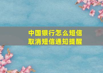 中国银行怎么短信取消短信通知提醒