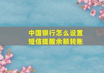 中国银行怎么设置短信提醒余额转账