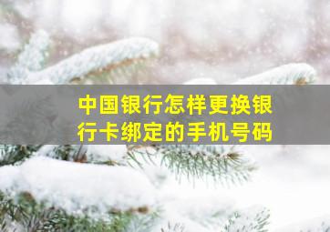 中国银行怎样更换银行卡绑定的手机号码