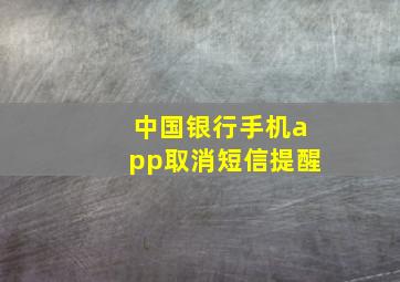 中国银行手机app取消短信提醒