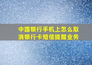 中国银行手机上怎么取消银行卡短信提醒业务