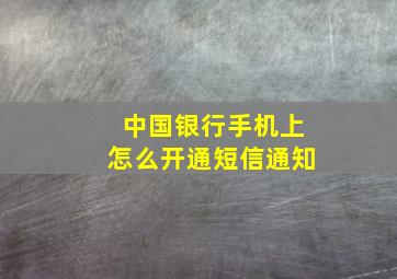 中国银行手机上怎么开通短信通知