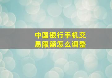 中国银行手机交易限额怎么调整