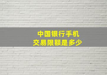 中国银行手机交易限额是多少