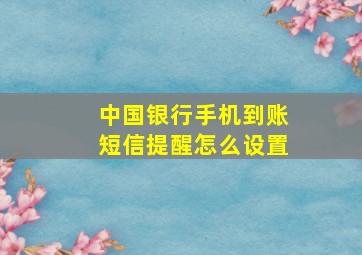 中国银行手机到账短信提醒怎么设置