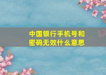 中国银行手机号和密码无效什么意思