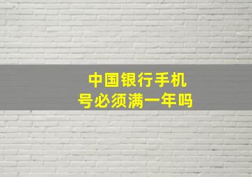 中国银行手机号必须满一年吗