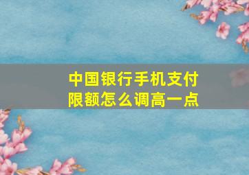 中国银行手机支付限额怎么调高一点