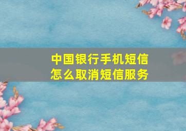 中国银行手机短信怎么取消短信服务