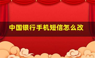 中国银行手机短信怎么改