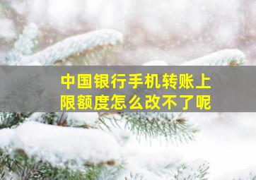 中国银行手机转账上限额度怎么改不了呢