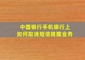 中国银行手机银行上如何取消短信提醒业务