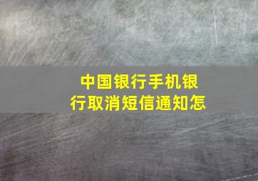 中国银行手机银行取消短信通知怎