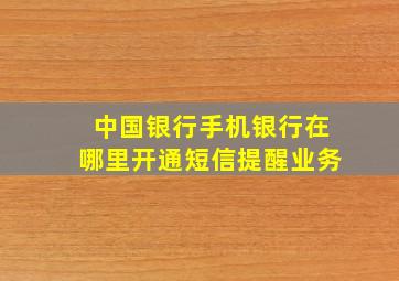 中国银行手机银行在哪里开通短信提醒业务