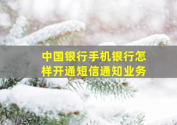 中国银行手机银行怎样开通短信通知业务