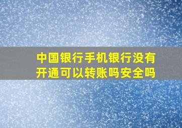 中国银行手机银行没有开通可以转账吗安全吗