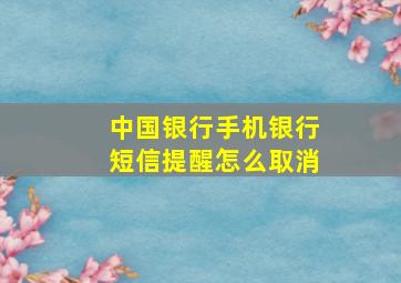 中国银行手机银行短信提醒怎么取消