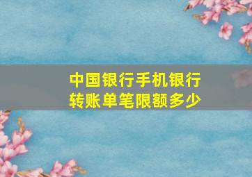 中国银行手机银行转账单笔限额多少