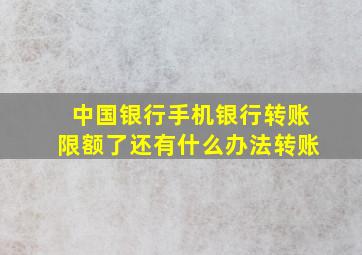 中国银行手机银行转账限额了还有什么办法转账