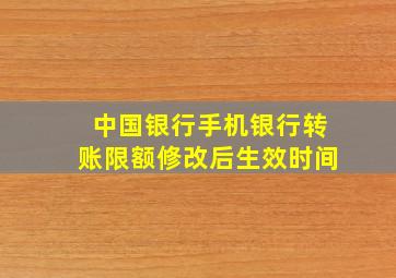 中国银行手机银行转账限额修改后生效时间