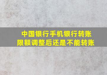 中国银行手机银行转账限额调整后还是不能转账