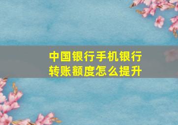 中国银行手机银行转账额度怎么提升