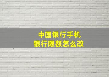 中国银行手机银行限额怎么改