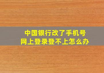 中国银行改了手机号网上登录登不上怎么办