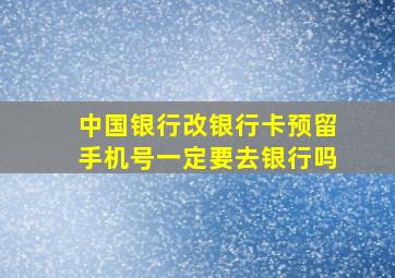 中国银行改银行卡预留手机号一定要去银行吗