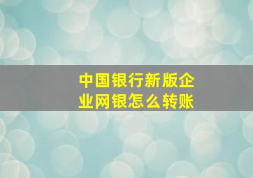 中国银行新版企业网银怎么转账