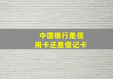 中国银行是信用卡还是借记卡