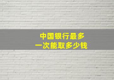 中国银行最多一次能取多少钱