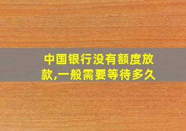 中国银行没有额度放款,一般需要等待多久