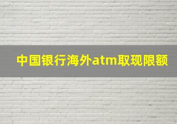 中国银行海外atm取现限额