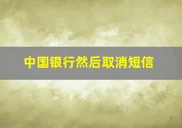 中国银行然后取消短信