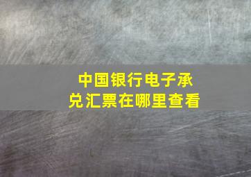 中国银行电子承兑汇票在哪里查看