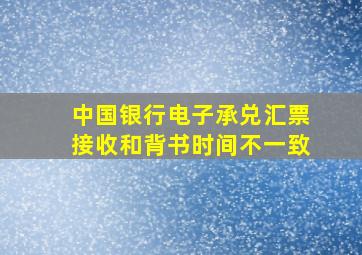 中国银行电子承兑汇票接收和背书时间不一致