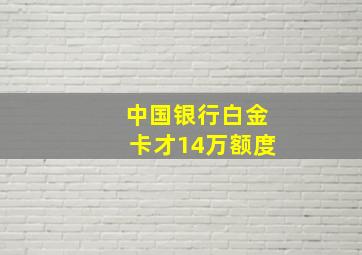 中国银行白金卡才14万额度