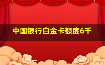 中国银行白金卡额度6千