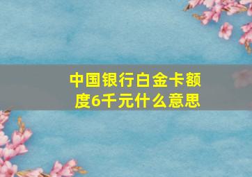 中国银行白金卡额度6千元什么意思