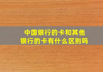 中国银行的卡和其他银行的卡有什么区别吗