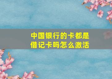 中国银行的卡都是借记卡吗怎么激活