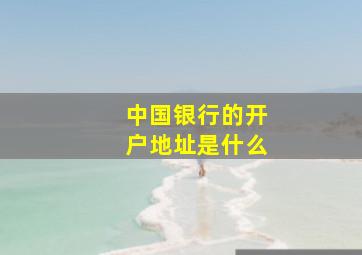 中国银行的开户地址是什么