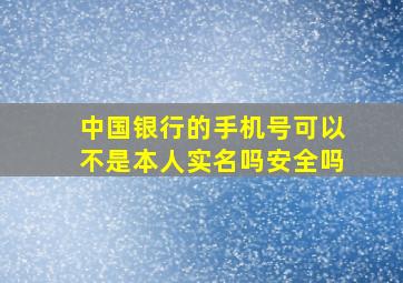 中国银行的手机号可以不是本人实名吗安全吗